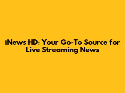 iNews HD: Your Go-To Source for Live Streaming News