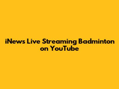 iNews Live Streaming Badminton on YouTube