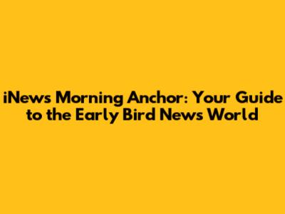 iNews Morning Anchor: Your Guide to the Early Bird News World