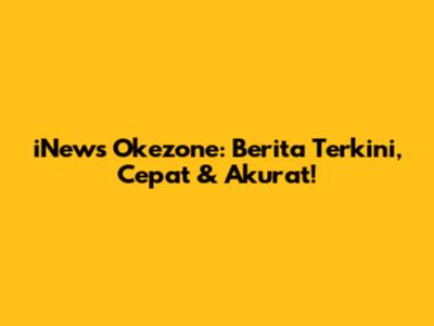 iNews Okezone: Berita Terkini, Cepat & Akurat!