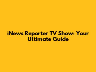iNews Reporter TV Show: Your Ultimate Guide