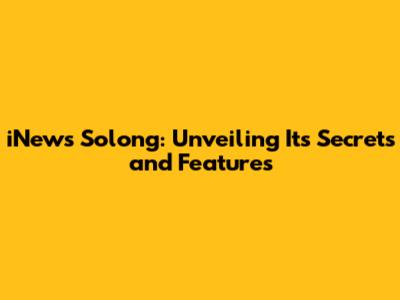 iNews Solong: Unveiling Its Secrets and Features