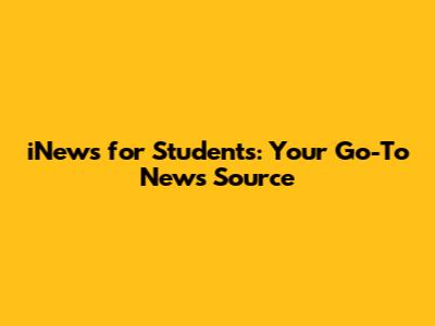 iNews for Students: Your Go-To News Source