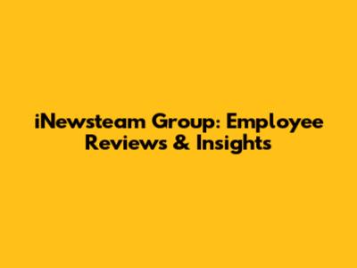 iNewsteam Group: Employee Reviews & Insights