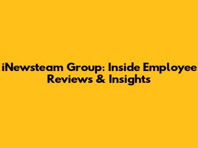 iNewsteam Group: Inside Employee Reviews & Insights