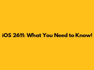 iOS 2611: What You Need to Know!