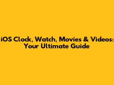 iOS Clock, Watch, Movies & Videos: Your Ultimate Guide