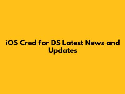 iOS Cred for DS Latest News and Updates