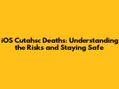 iOS Cutahsc Deaths: Understanding the Risks and Staying Safe