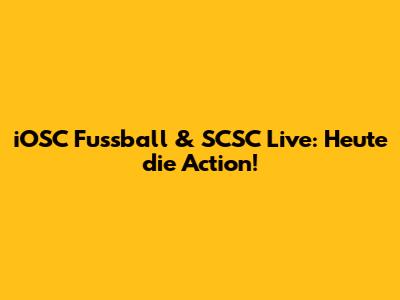 iOSC Fussball & SCSC Live: Heute die Action!