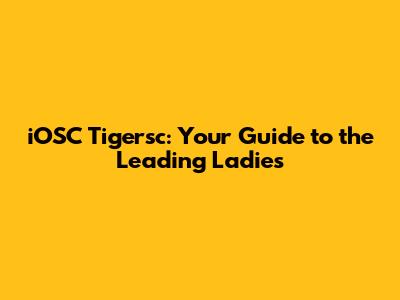 iOSC Tigersc: Your Guide to the Leading Ladies