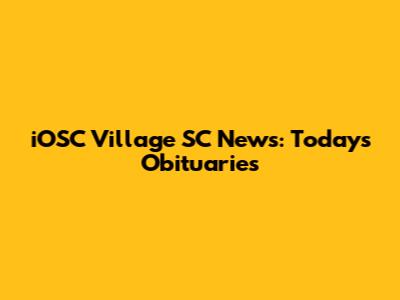 iOSC Village SC News: Today's Obituaries