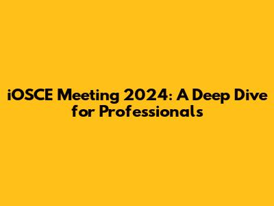 iOSCE Meeting 2024: A Deep Dive for Professionals