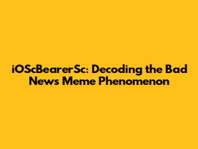 iOScBearerSc: Decoding the Bad News Meme Phenomenon