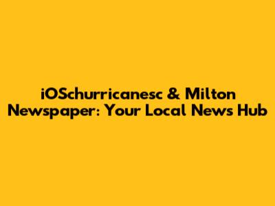 iOSchurricanesc & Milton Newspaper: Your Local News Hub