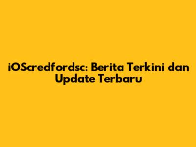 iOScredfordsc: Berita Terkini dan Update Terbaru