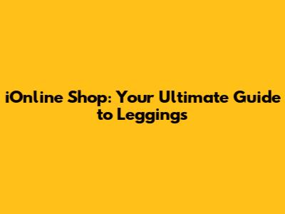 iOnline Shop: Your Ultimate Guide to Leggings
