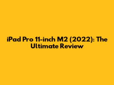 iPad Pro 11-inch M2 (2022): The Ultimate Review