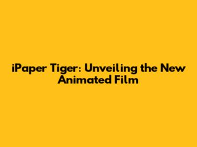 iPaper Tiger: Unveiling the New Animated Film