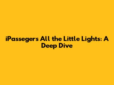 iPasseger's 'All the Little Lights': A Deep Dive