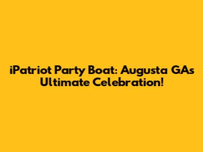 iPatriot Party Boat: Augusta GA's Ultimate Celebration!