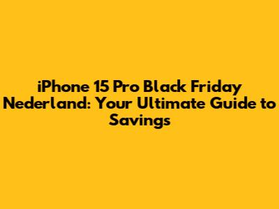 iPhone 15 Pro Black Friday Nederland: Your Ultimate Guide to Savings