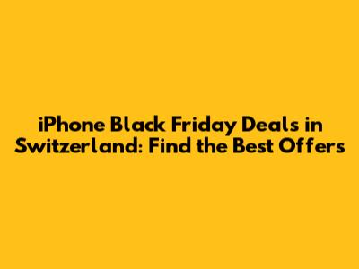 iPhone Black Friday Deals in Switzerland: Find the Best Offers