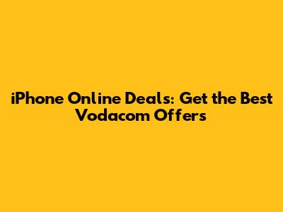 iPhone Online Deals: Get the Best Vodacom Offers