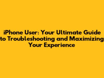 iPhone User: Your Ultimate Guide to Troubleshooting and Maximizing Your Experience