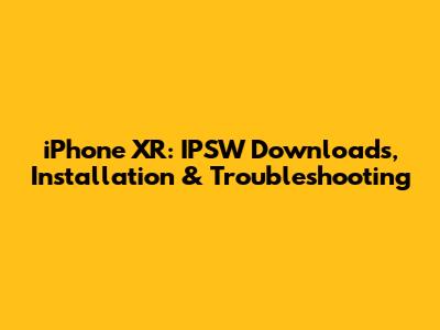 iPhone XR: IPSW Downloads, Installation & Troubleshooting