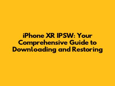 iPhone XR IPSW: Your Comprehensive Guide to Downloading and Restoring