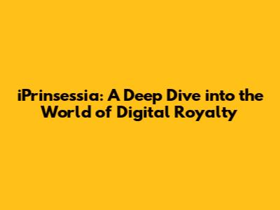 iPrinsessia: A Deep Dive into the World of Digital Royalty