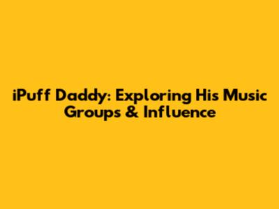 iPuff Daddy: Exploring His Music Groups & Influence