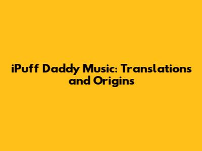 iPuff Daddy Music: Translations and Origins