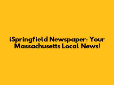 iSpringfield Newspaper: Your Massachusetts Local News!