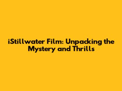 iStillwater Film: Unpacking the Mystery and Thrills