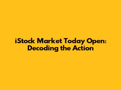 iStock Market Today Open: Decoding the Action