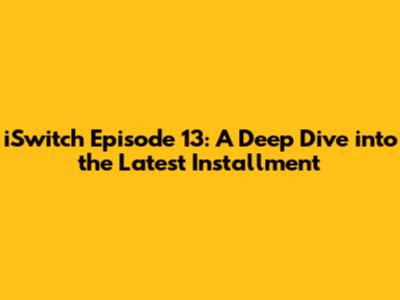 iSwitch Episode 13: A Deep Dive into the Latest Installment