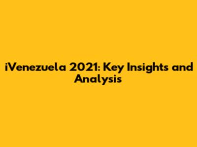 iVenezuela 2021: Key Insights and Analysis