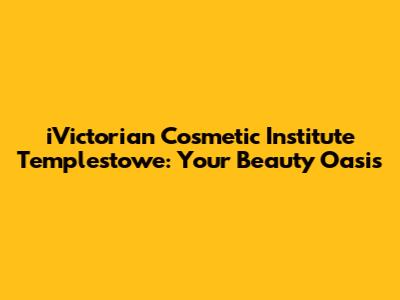 iVictorian Cosmetic Institute Templestowe: Your Beauty Oasis