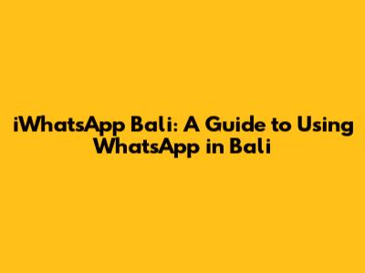 iWhatsApp Bali: A Guide to Using WhatsApp in Bali