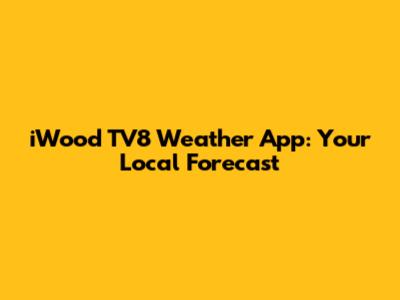 iWood TV8 Weather App: Your Local Forecast