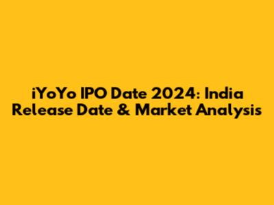 iYoYo IPO Date 2024: India Release Date & Market Analysis