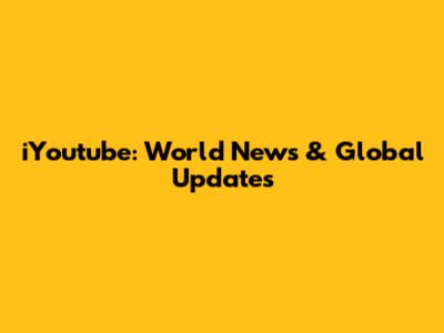 iYoutube: World News & Global Updates