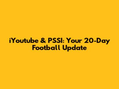 iYoutube & PSSI: Your 20-Day Football Update