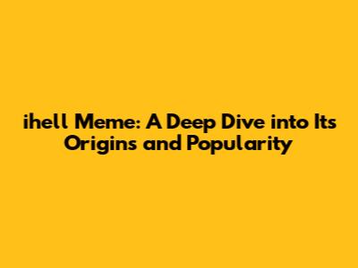 ihell Meme: A Deep Dive into Its Origins and Popularity