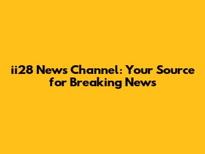 ii28 News Channel: Your Source for Breaking News