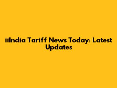 iiIndia Tariff News Today: Latest Updates