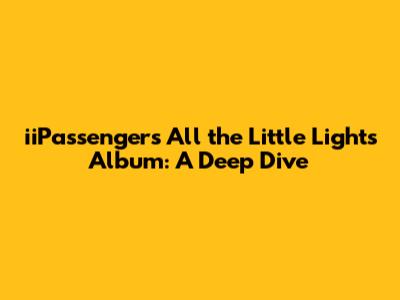 iiPassenger's 'All the Little Lights' Album: A Deep Dive