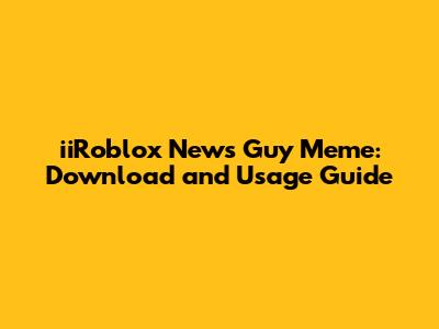 iiRoblox News Guy Meme: Download and Usage Guide